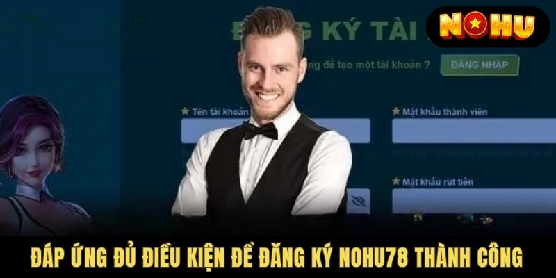 Điều kiện khi khách hàng Nohu78 Đăng Ký